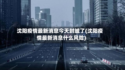 沈阳疫情最新消息今天封城了(沈阳疫情最新消息什么风险)-第2张图片