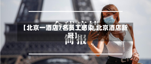 【北京一酒店7名员工感染,北京酒店新冠】-第2张图片
