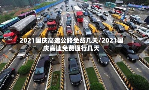 2021国庆高速公路免费几天/2021国庆高速免费通行几天-第1张图片