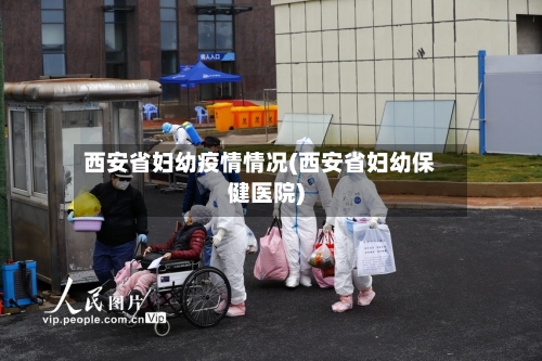 西安省妇幼疫情情况(西安省妇幼保健医院)-第1张图片
