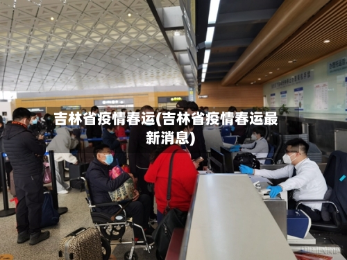 吉林省疫情春运(吉林省疫情春运最新消息)-第1张图片