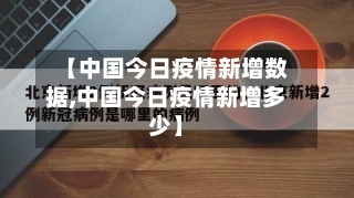 【中国今日疫情新增数据,中国今日疫情新增多少】-第1张图片