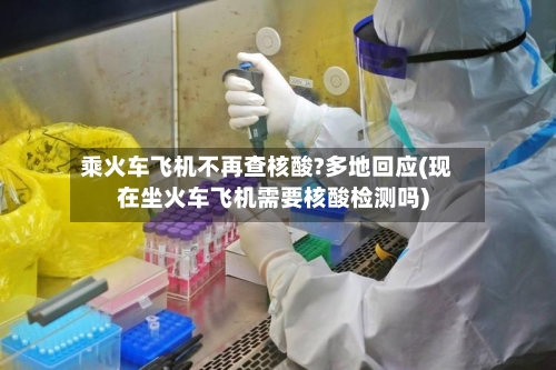 乘火车飞机不再查核酸?多地回应(现在坐火车飞机需要核酸检测吗)-第1张图片