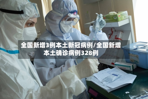 全国新增3例本土新冠病例/全国新增本土确诊病例328例-第3张图片