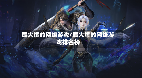 最火爆的网络游戏/最火爆的网络游戏排名榜-第1张图片