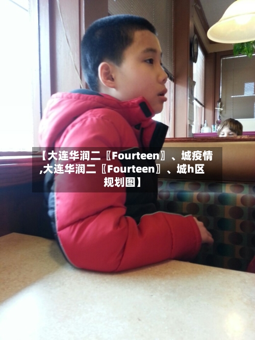 【大连华润二〖Fourteen〗、城疫情,大连华润二〖Fourteen〗	、城h区规划图】-第1张图片