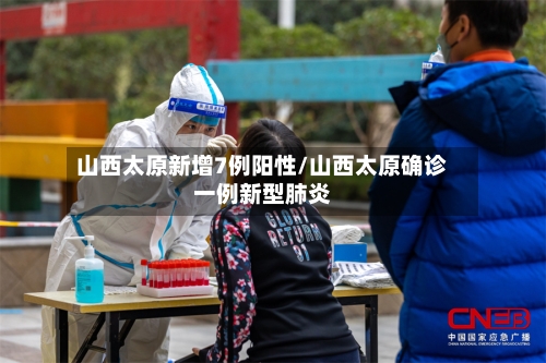 山西太原新增7例阳性/山西太原确诊一例新型肺炎-第2张图片