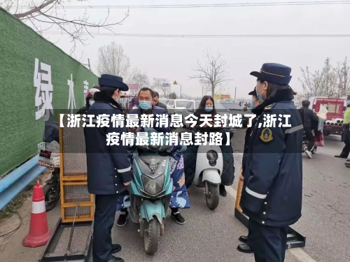 【浙江疫情最新消息今天封城了,浙江疫情最新消息封路】-第2张图片