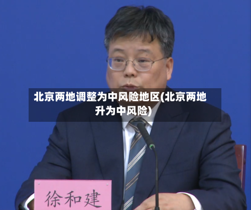 北京两地调整为中风险地区(北京两地升为中风险)-第2张图片