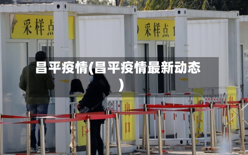 昌平疫情(昌平疫情最新动态)-第2张图片