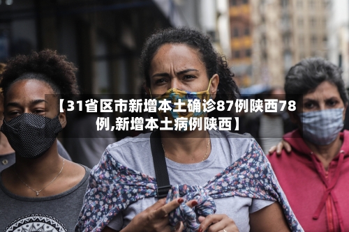 【31省区市新增本土确诊87例陕西78例,新增本土病例陕西】-第1张图片