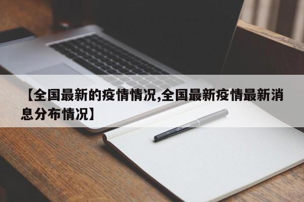 【全国最新的疫情情况,全国最新疫情最新消息分布情况】