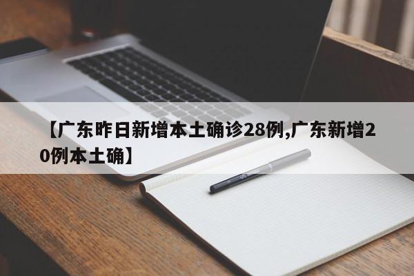【广东昨日新增本土确诊28例,广东新增20例本土确】