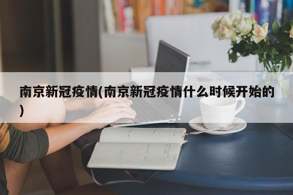 南京新冠疫情(南京新冠疫情什么时候开始的)