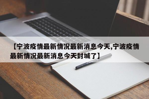 【宁波疫情最新情况最新消息今天,宁波疫情最新情况最新消息今天封城了】