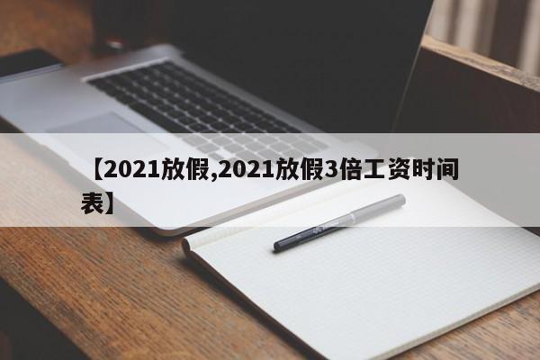 【2021放假,2021放假3倍工资时间表】