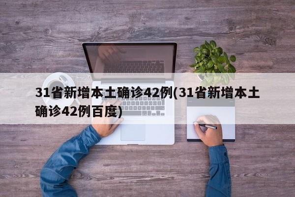 31省新增本土确诊42例(31省新增本土确诊42例百度)