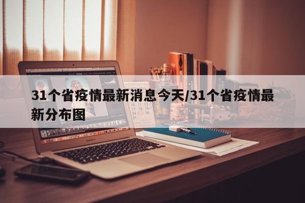 31个省疫情最新消息今天/31个省疫情最新分布图