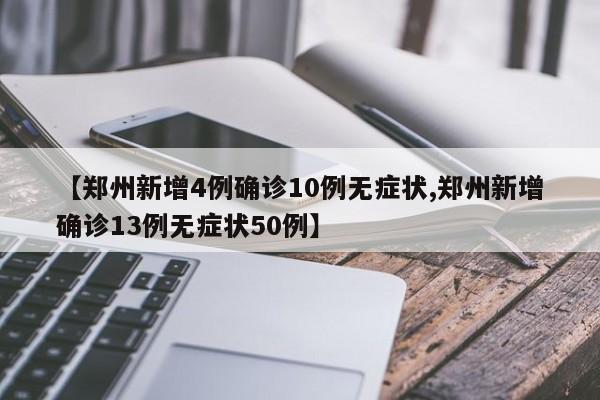 【郑州新增4例确诊10例无症状,郑州新增确诊13例无症状50例】