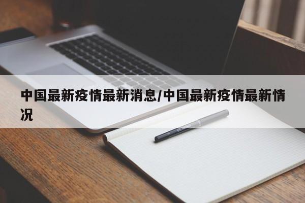 中国最新疫情最新消息/中国最新疫情最新情况