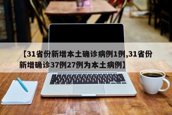 【31省份新增本土确诊病例1例,31省份新增确诊37例27例为本土病例】