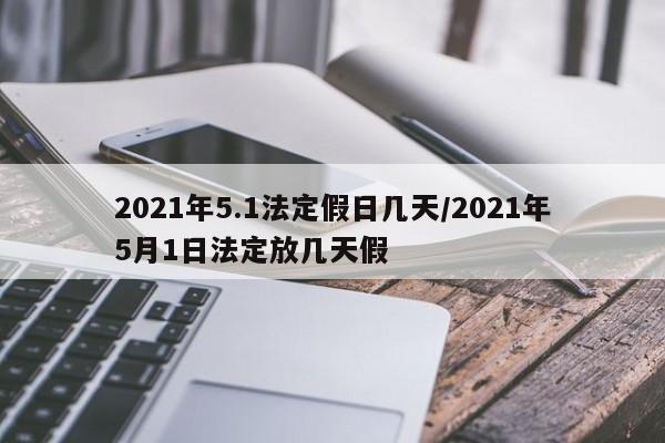 2021年5.1法定假日几天/2021年5月1日法定放几天假
