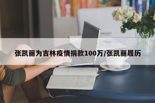 张凯丽为吉林疫情捐款100万/张凯丽履历
