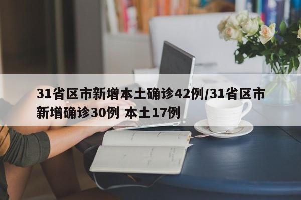 31省区市新增本土确诊42例/31省区市新增确诊30例 本土17例