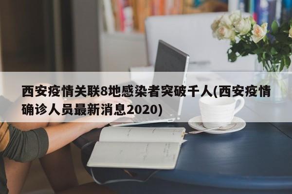西安疫情关联8地感染者突破千人(西安疫情确诊人员最新消息2020)