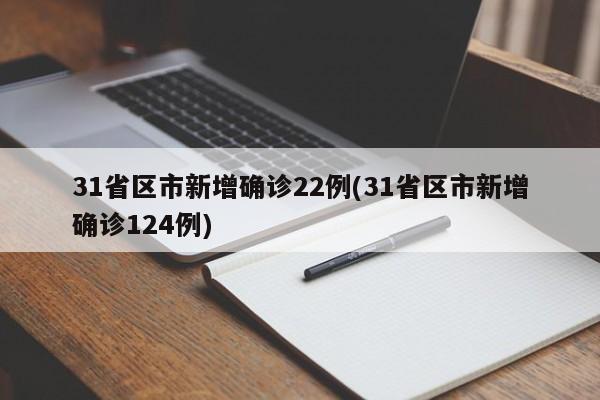 31省区市新增确诊22例(31省区市新增确诊124例)