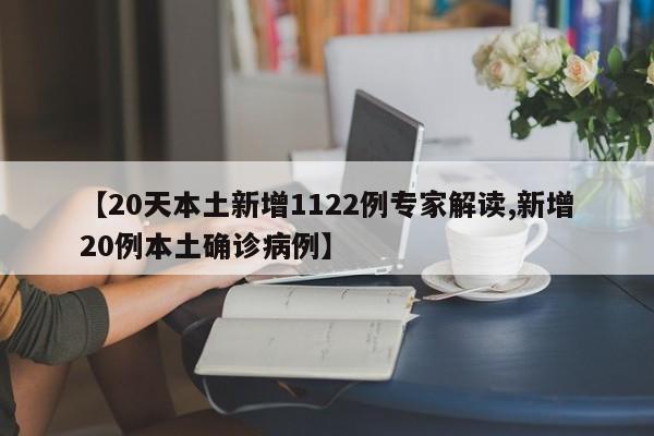 【20天本土新增1122例专家解读,新增20例本土确诊病例】