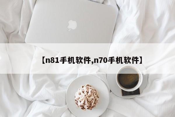 【n81手机软件,n70手机软件】