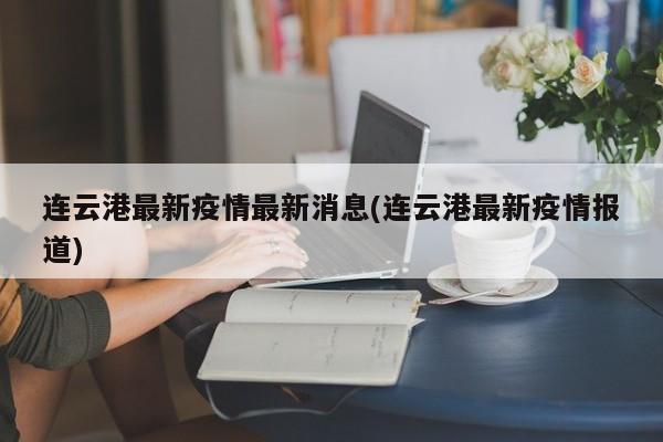连云港最新疫情最新消息(连云港最新疫情报道)