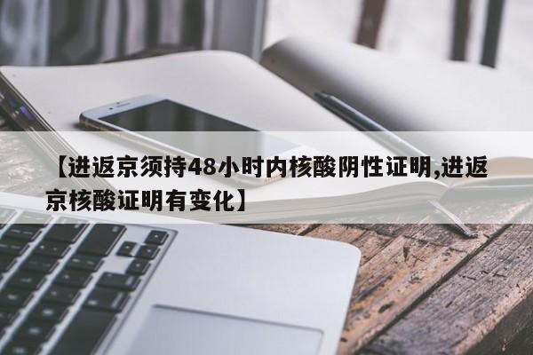 【进返京须持48小时内核酸阴性证明,进返京核酸证明有变化】
